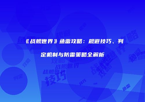 《战舰世界》鱼雷攻略：规避技巧、判定机制与防雷策略全解析