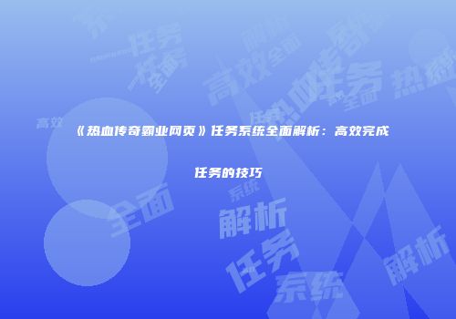 《热血传奇霸业网页》任务系统全面解析：高效完成任务的技巧