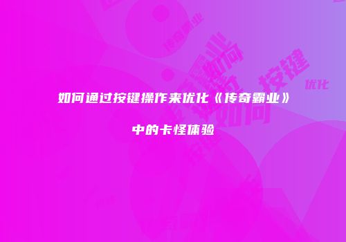 如何通过按键操作来优化《传奇霸业》中的卡怪体验
