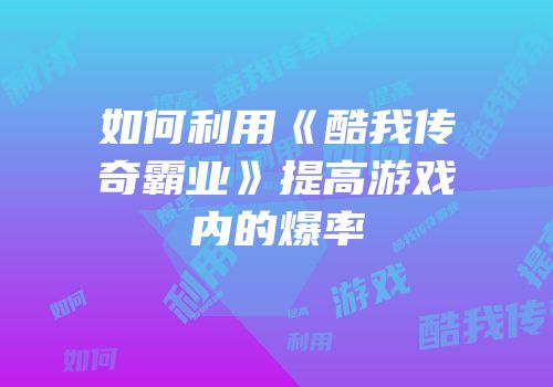 如何利用《酷我传奇霸业》提高游戏内的爆率