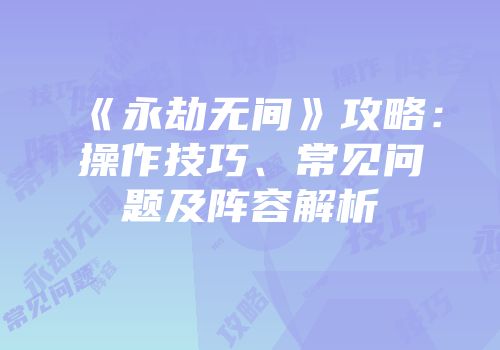 《永劫无间》攻略：操作技巧、常见问题及阵容解析