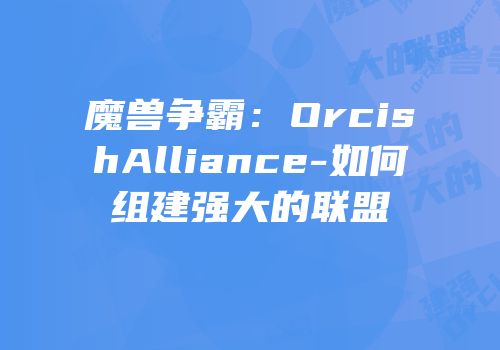魔兽争霸：OrcishAlliance-如何组建强大的联盟