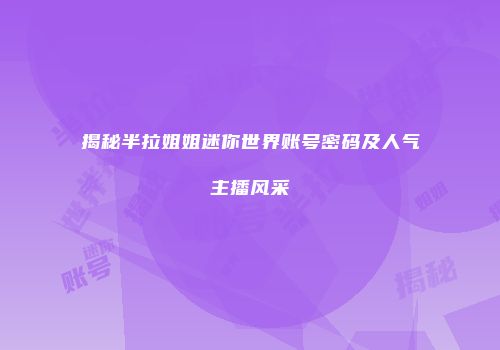 揭秘半拉姐姐迷你世界账号密码及人气主播风采