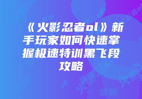 《火影忍者ol》新手玩家如何快速掌握极速特训黑飞段攻略