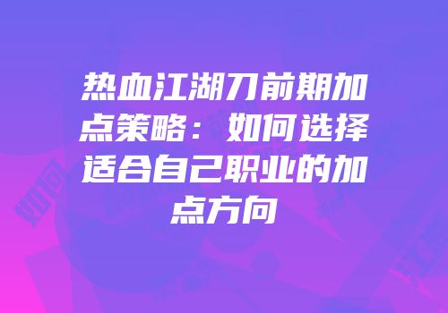 热血江湖刀前期加点策略：如何选择适合自己职业的加点方向