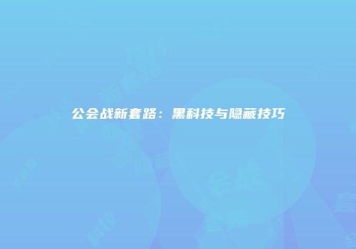 公会战新套路：黑科技与隐藏技巧