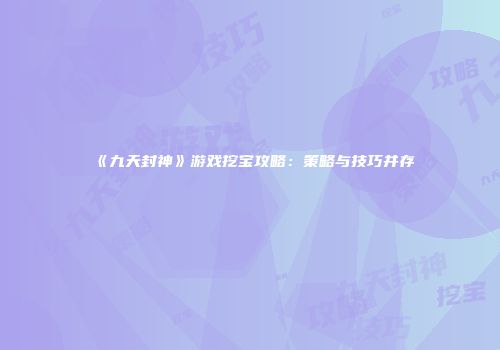 《九天封神》游戏挖宝攻略：策略与技巧并存