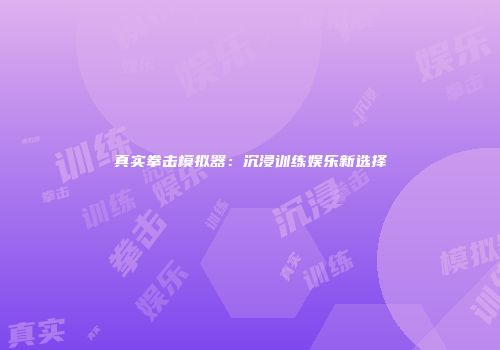 真实拳击模拟器：沉浸训练娱乐新选择
