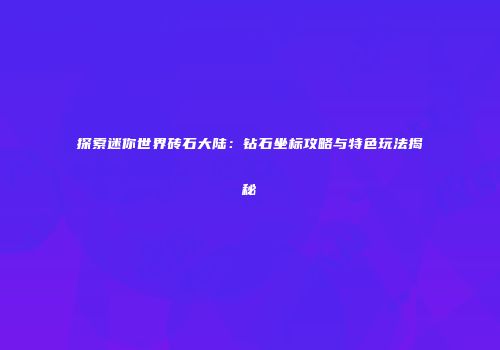 探索迷你世界砖石大陆：钻石坐标攻略与特色玩法揭秘
