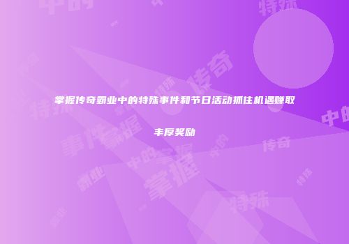 掌握传奇霸业中的特殊事件和节日活动抓住机遇赚取丰厚奖励