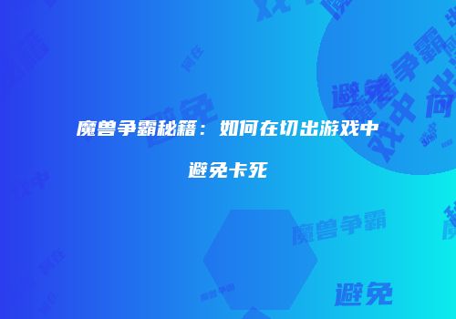 魔兽争霸秘籍：如何在切出游戏中避免卡死