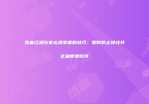 热血江湖玩家必须掌握的技巧：如何防止掉线并正确使用吃符