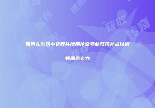 如何在游戏中获取并使用传奇霸业狂风神戒以增强角色实力