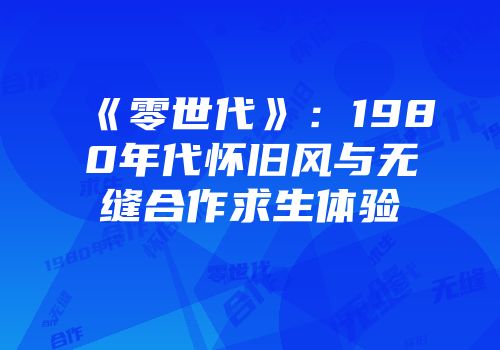 《零世代》：1980年代怀旧风与无缝合作求生体验