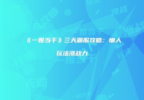 《一姬当千》三天霸服攻略：懒人玩法涨战力