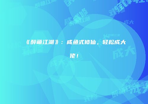 《醉萌江湖》：咸鱼式修仙，轻松成大佬！
