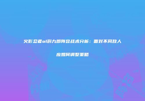 火影忍者ol斟九郎阵容战术分析：面对不同敌人应如何调整策略