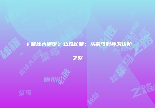 《篮球大满贯》必胜秘籍：从菜鸟到神的进阶之路