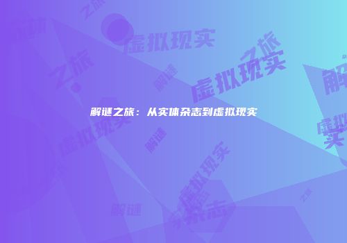 解谜之旅：从实体杂志到虚拟现实