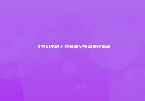 《梦幻水浒》账号清空紧急处理指南