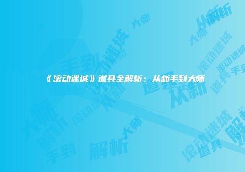 《滚动迷城》道具全解析：从新手到大师