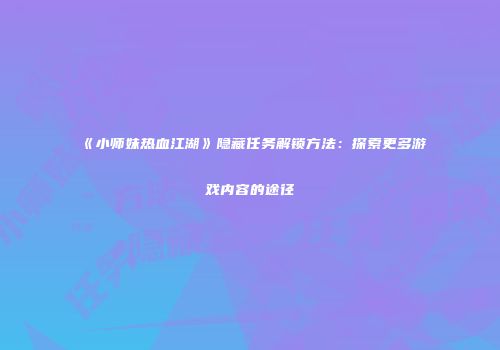 《小师妹热血江湖》隐藏任务解锁方法：探索更多游戏内容的途径