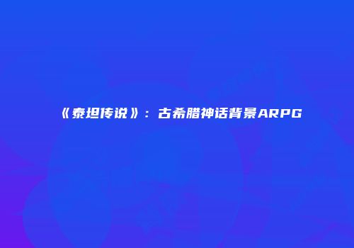 《泰坦传说》：古希腊神话背景ARPG