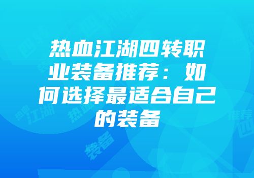 热血江湖四转职业装备推荐：如何选择最适合自己的装备