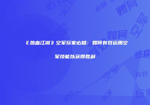 《热血江湖》空军玩家必知：如何有效运用空军技能以获得胜利