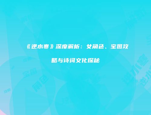《逆水寒》深度解析：女角色、宝图攻略与诗词文化探秘