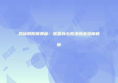 揭秘阴阳师奥秘：荒番外与荒海物语深度解析