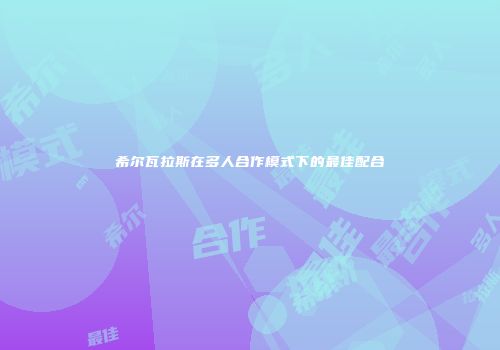 希尔瓦拉斯在多人合作模式下的最佳配合