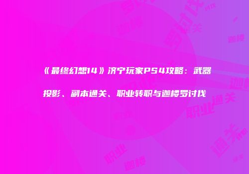 《最终幻想14》济宁玩家PS4攻略：武器投影、副本通关、职业转职与迦楼罗讨伐