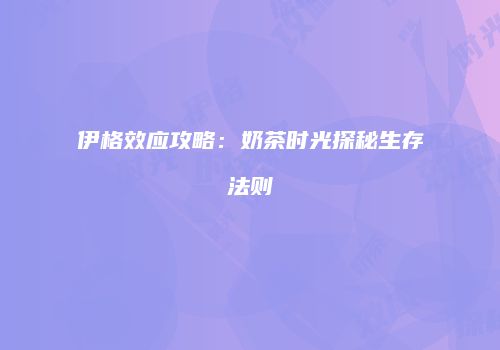 伊格效应攻略：奶茶时光探秘生存法则