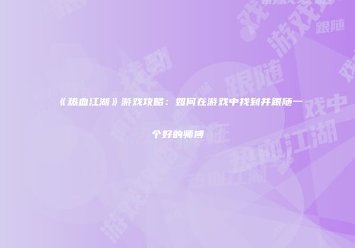 《热血江湖》游戏攻略：如何在游戏中找到并跟随一个好的师傅