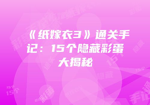 《纸嫁衣3》通关手记：15个隐藏彩蛋大揭秘