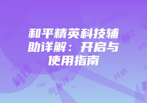 和平精英科技辅助详解：开启与使用指南
