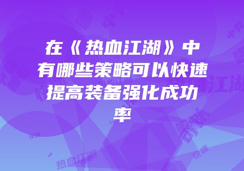 在《热血江湖》中有哪些策略可以快速提高装备强化成功率