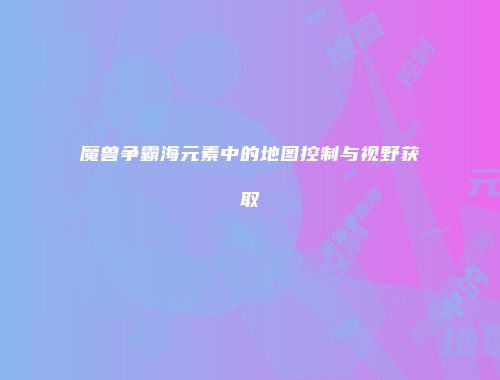魔兽争霸海元素中的地图控制与视野获取