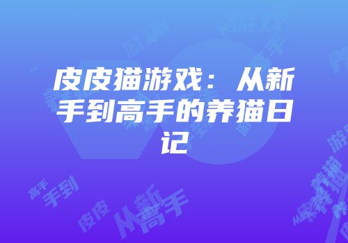 皮皮猫游戏：从新手到高手的养猫日记