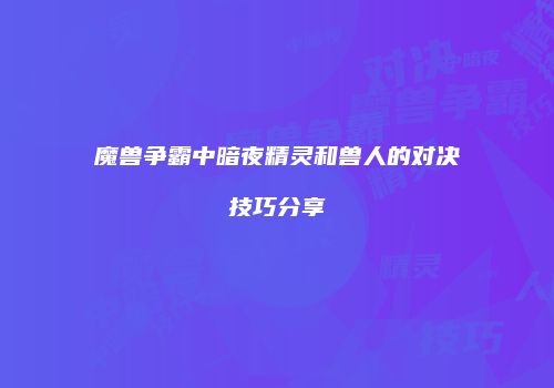 魔兽争霸中暗夜精灵和兽人的对决技巧分享