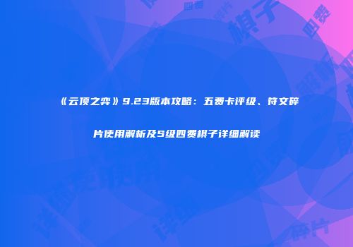 《云顶之弈》9.23版本攻略：五费卡评级、符文碎片使用解析及S级四费棋子详细解读