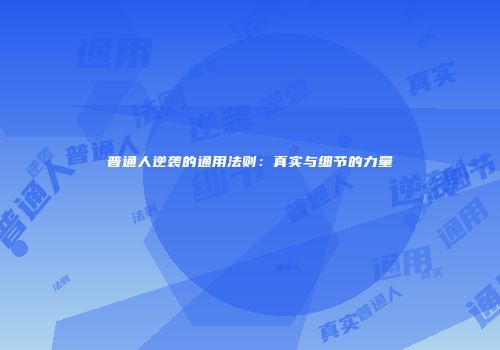 普通人逆袭的通用法则：真实与细节的力量