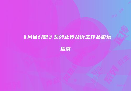 《风色幻想》系列正传及衍生作品游玩指南