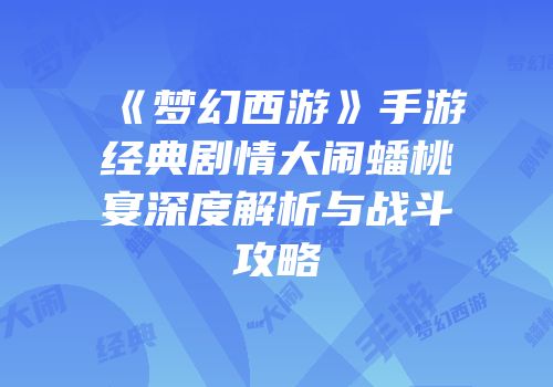 《梦幻西游》手游经典剧情大闹蟠桃宴深度解析与战斗攻略