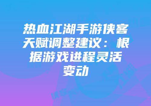 热血江湖手游侠客天赋调整建议：根据游戏进程灵活变动