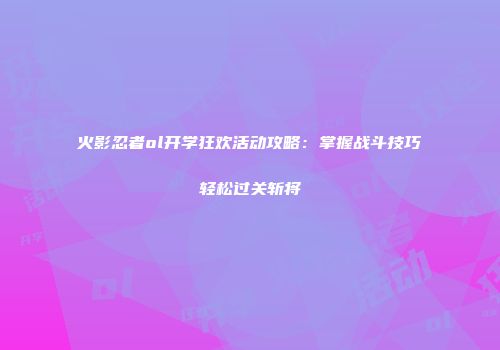 火影忍者ol开学狂欢活动攻略：掌握战斗技巧轻松过关斩将