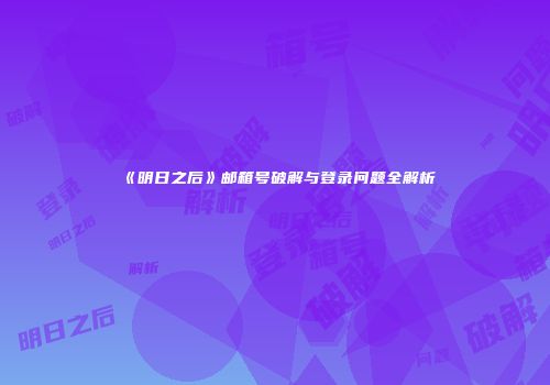 《明日之后》邮箱号破解与登录问题全解析