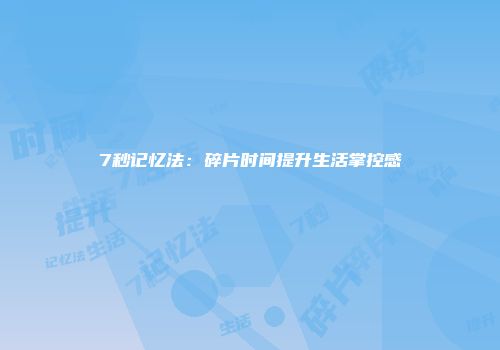 7秒记忆法：碎片时间提升生活掌控感