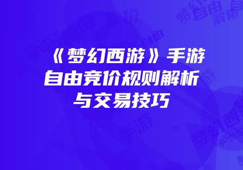 《梦幻西游》手游自由竞价规则解析与交易技巧